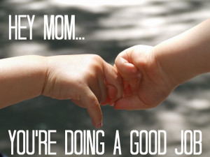 Hey Mom, You're Doing A Good Job!