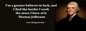 am a greater believer in luck, and I find the harder I work the more ...