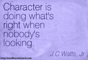 Character is doing what’s right when nobody’s looking.” J. C ...