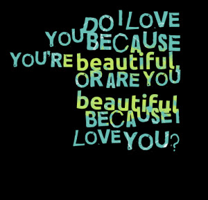 Quotes Picture: do i love you because you're beautiful, or are you ...