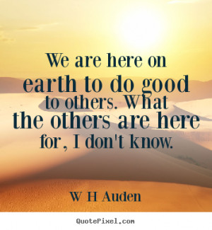 ... to do good to others. What the others are here for, I don't know