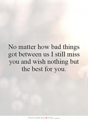 ... still miss you and wish nothing but the best for you. Picture Quote #1