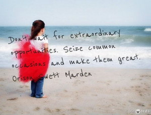 ... Seize common occasions and make them great. Orison Swett Marden #Quote