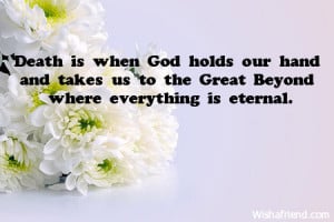 Death is when God holds our hand and takes us to the Great Beyond ...