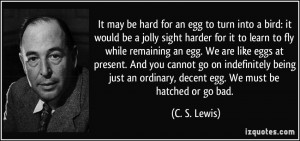 to fly while remaining an egg. We are like eggs at present. And you ...