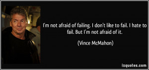 not afraid of failing. I don't like to fail. I hate to fail. But I ...