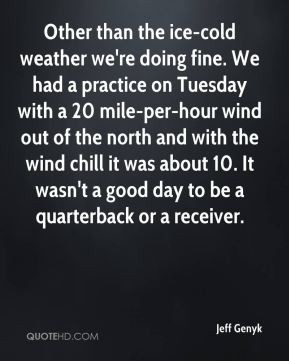 Jeff Genyk - Other than the ice-cold weather we're doing fine. We had ...