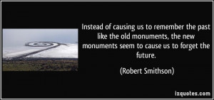 ... new monuments seem to cause us to forget the future. - Robert Smithson