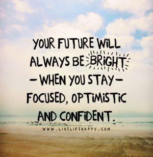 Your future will always be bright when you stay focused, optimistic ...