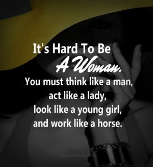 It's hard to be a woman. You must think like a man, act like a lady ...