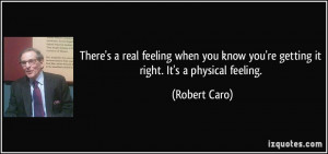 ... know you're getting it right. It's a physical feeling. - Robert Caro