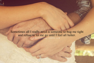 all I really need is someone to hug me tight and refuse to let me ...