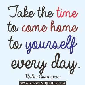 Take the time to come home to yourself every day. robin casarjean