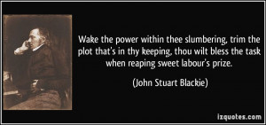 Wake the power within thee slumbering, trim the plot that's in thy ...