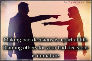 Making bad decisions is a part of life. Blaming others for your bad ...