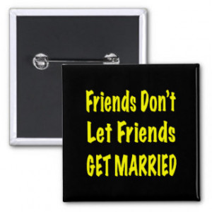 Friends Don't Let Friends Get Married Funny Button