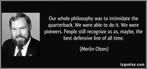 ... us as, maybe, the best defensive line of all time. - Merlin Olsen