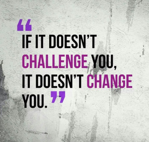 ... Motivation | If It Doesn’t Challenge You, It Won’t Change You
