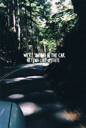 We're singing in the car, getting lost upstate
