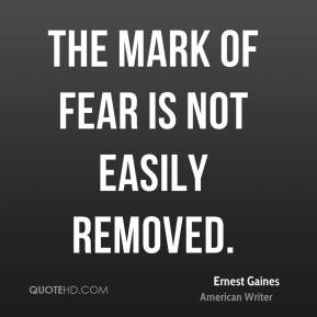 Ernest Gaines - The mark of fear is not easily removed.