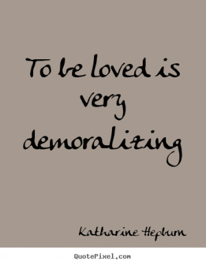 Quotes about love - To be loved is very demoralizing
