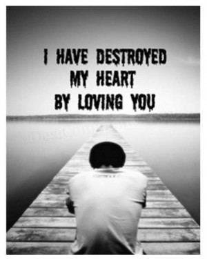 Have Destroyed My Heart By Loving You ” ~ Sad Quote