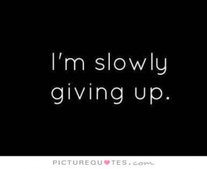 slowly giving up. Picture Quote #1