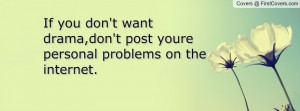 ... don't want drama,don't post youre personal problems on the internet