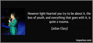 However light-hearted you try to be about it, the loss of youth, and ...