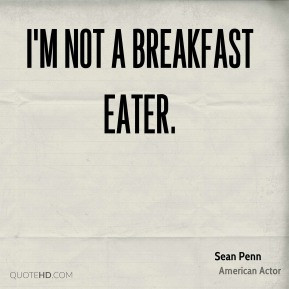 Sean Penn - I'm not a breakfast eater.