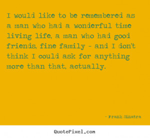 Sayings about life - I would like to be remembered as a man who had a ...