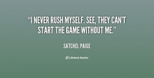 never rush myself. See, they can't start the game without me.”