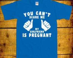 You Can't Scare Me My Girlfrien d Is Pregnant Funny Awesome Mood Swing ...