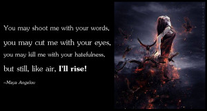 ... you may kill me with your hatefulness, but still, like air, I'll rise