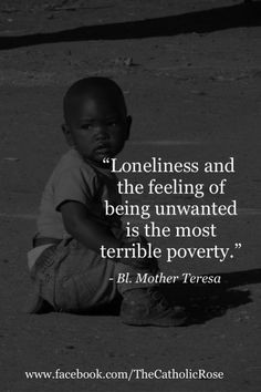 Mother Teresa-On Loneliness and being unwanted More
