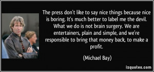 The press don't like to say nice things because nice is boring. It's ...