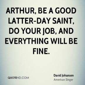 David Johansen - Arthur, be a good Latter-day Saint, do your job, and ...