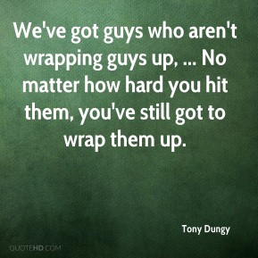 Tony Dungy - We've got guys who aren't wrapping guys up, ... No matter ...