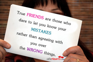 True friends are those who dare to let you know your mistakes