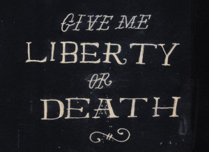 Give me liberty or give me death.