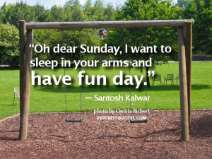 ... want to sleep in your arms and have fun day.” ― Santosh Kalwar