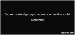 ... consists of getting up just one more time than you fall. - Anonymous