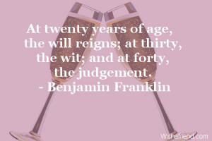At twenty years of age, the will reigns; at thirty, the wit; and at ...