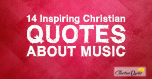 14 Inspiring Christian Quotes about Music