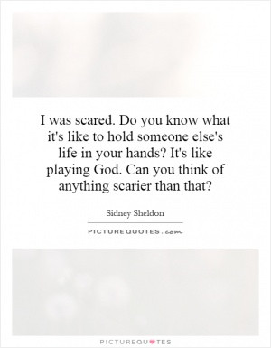 ... else's life in your hands? It's like playing God. Can you think of