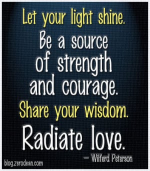 Let your light shine. Be a source of strength and courage. Share your ...