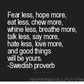 ... more; Whine less, breathe more; Talk less, say more; Love more, and