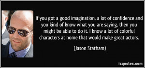 If you got a good imagination, a lot of confidence and you kind of ...