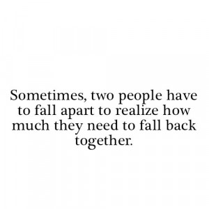 Sometimes two people have to fall apart to realize how much they need ...