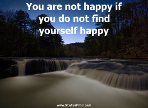... not find yourself happy - Happiness and Happy Quotes - StatusMind.com